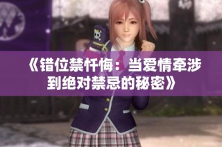 《错位禁忏悔：当爱情牵涉到绝对禁忌的秘密》