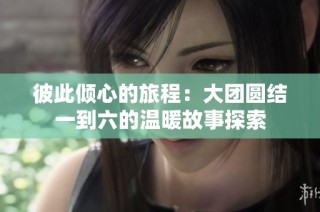 彼此倾心的旅程：大团圆结一到六的温暖故事探索