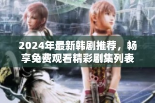 2024年最新韩剧推荐，畅享免费观看精彩剧集列表