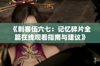 《刺客伍六七：记忆碎片全篇在线观看指南与建议》