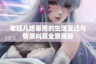 老旺儿媳秦雨的生活变迁与情感纠葛全景揭秘