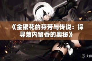 《金银花的芬芳与传说：探寻菊内留香的奥秘》