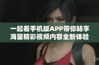 一起看手机版APP带你畅享海量精彩视频内容全新体验