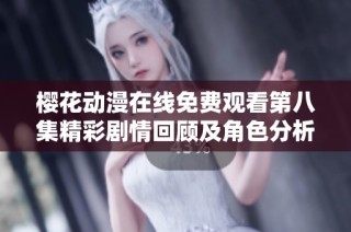 樱花动漫在线免费观看第八集精彩剧情回顾及角色分析