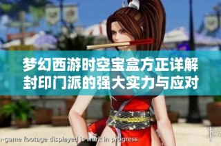 梦幻西游时空宝盒方正详解封印门派的强大实力与应对策略