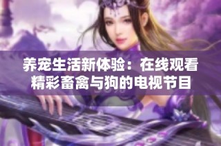 养宠生活新体验：在线观看精彩畜禽与狗的电视节目