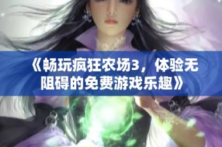 《畅玩疯狂农场3，体验无阻碍的免费游戏乐趣》
