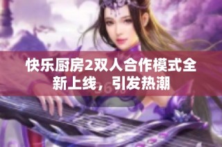 快乐厨房2双人合作模式全新上线，引发热潮