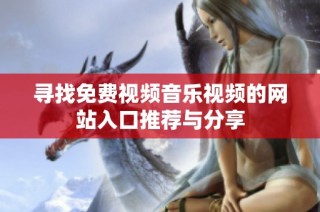寻找免费视频音乐视频的网站入口推荐与分享