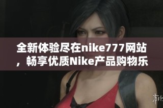 全新体验尽在nike777网站，畅享优质Nike产品购物乐趣