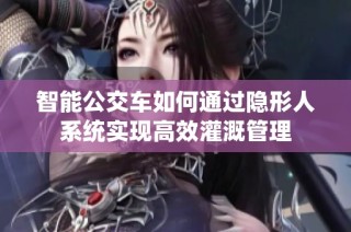 智能公交车如何通过隐形人系统实现高效灌溉管理
