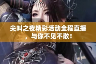 尖叫之夜精彩活动全程直播，与你不见不散！