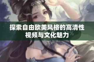 探索自由欧美风格的高清性视频与文化魅力