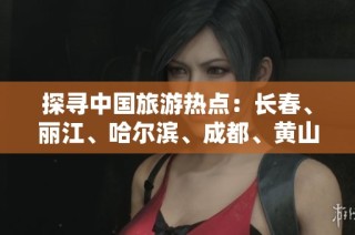 探寻中国旅游热点：长春、丽江、哈尔滨、成都、黄山与北京的魅力解读