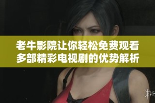 老牛影院让你轻松免费观看多部精彩电视剧的优势解析