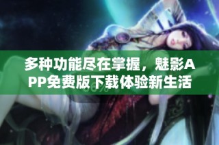 多种功能尽在掌握，魅影APP免费版下载体验新生活
