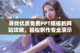 寻找优质免费PPT模板的网站攻略，轻松制作专业演示文稿