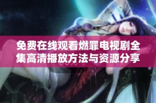 免费在线观看燃罪电视剧全集高清播放方法与资源分享