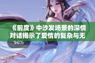 《前度》中沙发场景的深情对话揭示了爱情的复杂与无奈