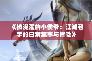 《被浇灌的小侯爷：江湖老手的日常趣事与冒险》