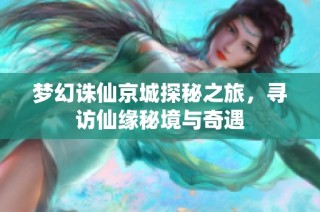 梦幻诛仙京城探秘之旅，寻访仙缘秘境与奇遇