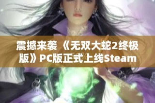 震撼来袭 《无双大蛇2终极版》PC版正式上线Steam平台