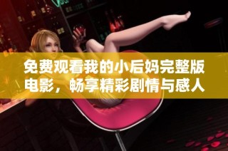 免费观看我的小后妈完整版电影，畅享精彩剧情与感人戏份