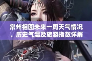 常州相园未来一周天气情况、历史气温及旅游指数详解