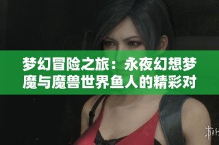 梦幻冒险之旅：永夜幻想梦魔与魔兽世界鱼人的精彩对决
