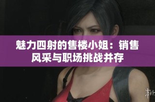 魅力四射的售楼小姐：销售风采与职场挑战并存
