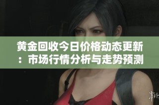 黄金回收今日价格动态更新：市场行情分析与走势预测