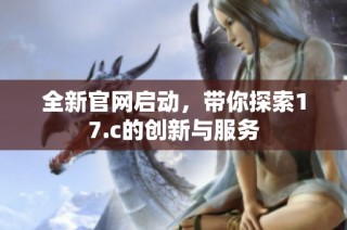 全新官网启动，带你探索17.c的创新与服务