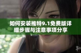 如何安装推特9.1免费版详细步骤与注意事项分享