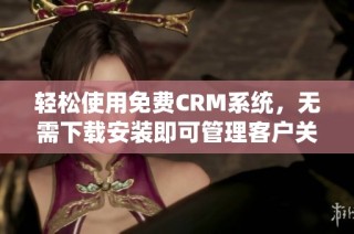 轻松使用免费CRM系统，无需下载安装即可管理客户关系