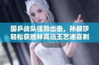 国乒战队强势出击，孙颖莎轻松获胜林高远王艺迪喜剃光头