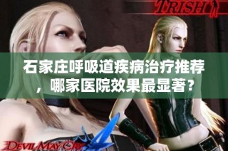 石家庄呼吸道疾病治疗推荐，哪家医院效果最显著？