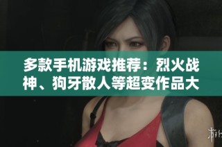 多款手机游戏推荐：烈火战神、狗牙散人等超变作品大全