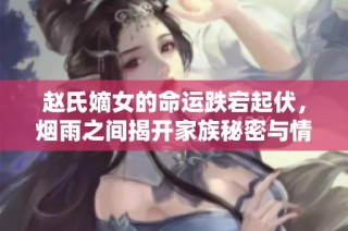 赵氏嫡女的命运跌宕起伏，烟雨之间揭开家族秘密与情感纠葛