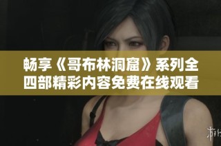 畅享《哥布林洞窟》系列全四部精彩内容免费在线观看攻略