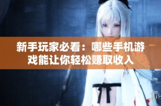 新手玩家必看：哪些手机游戏能让你轻松赚取收入