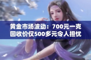 黄金市场波动：700元一克回收价仅500多元令人担忧