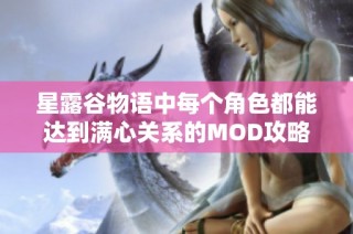 星露谷物语中每个角色都能达到满心关系的MOD攻略分享