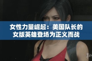 女性力量崛起：美国队长的女版英雄登场为正义而战