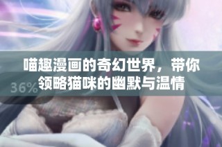 喵趣漫画的奇幻世界，带你领略猫咪的幽默与温情