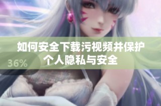 如何安全下载污视频并保护个人隐私与安全