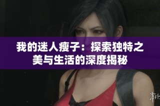 我的迷人瘦子：探索独特之美与生活的深度揭秘