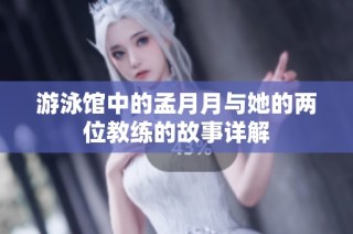 游泳馆中的孟月月与她的两位教练的故事详解