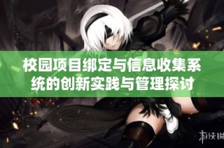 校园项目绑定与信息收集系统的创新实践与管理探讨