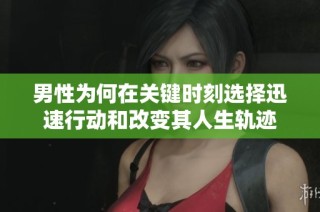 男性为何在关键时刻选择迅速行动和改变其人生轨迹