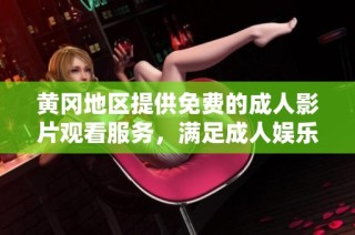 黄冈地区提供免费的成人影片观看服务，满足成人娱乐需求的优质平台